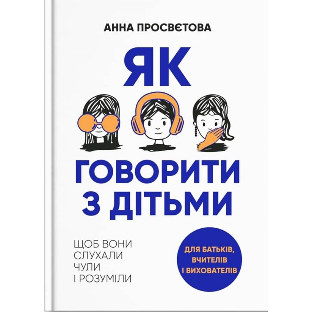Як говорити з дітьми, щоб вони слухали, чули і розуміли
