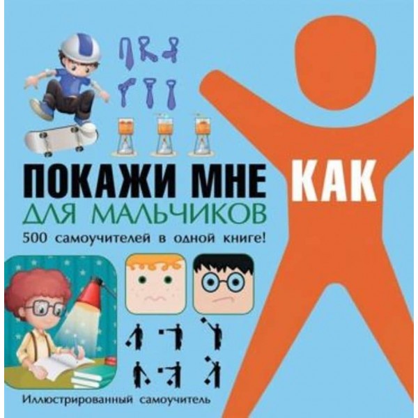 Покажи мені як. Для хлопчиків. 500 самовчителів в одній книзі!